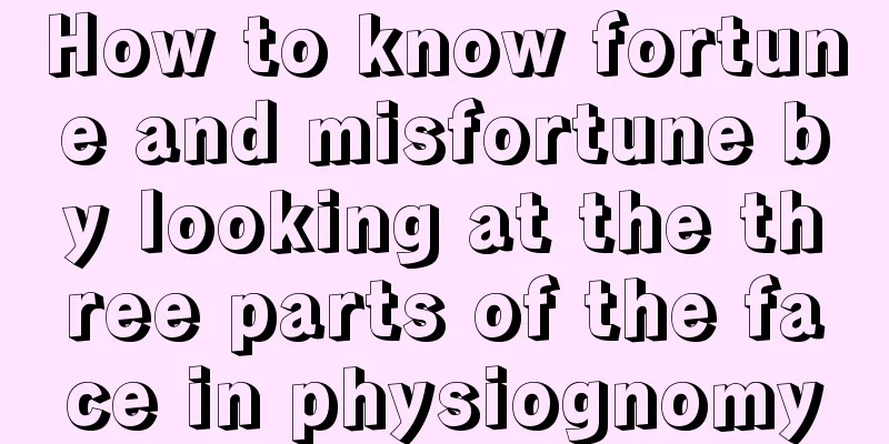 How to know fortune and misfortune by looking at the three parts of the face in physiognomy