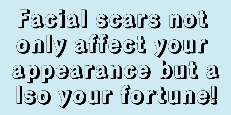 Facial scars not only affect your appearance but also your fortune!