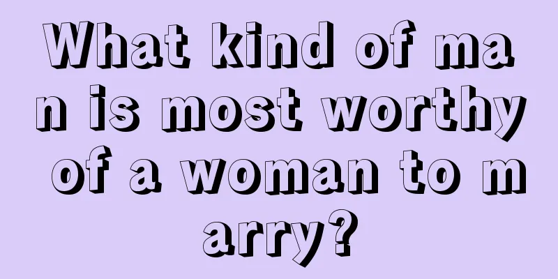 What kind of man is most worthy of a woman to marry?