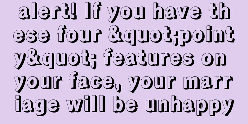 alert! If you have these four "pointy" features on your face, your marriage will be unhappy