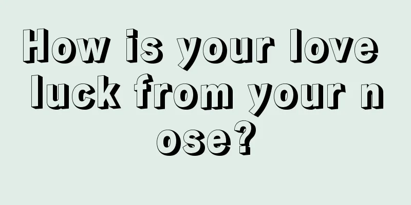 How is your love luck from your nose?