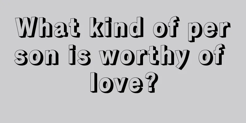 What kind of person is worthy of love?