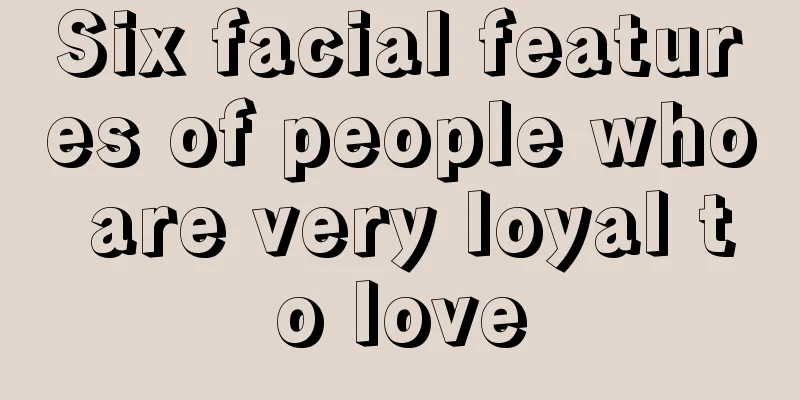 Six facial features of people who are very loyal to love