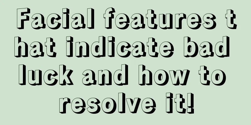 Facial features that indicate bad luck and how to resolve it!