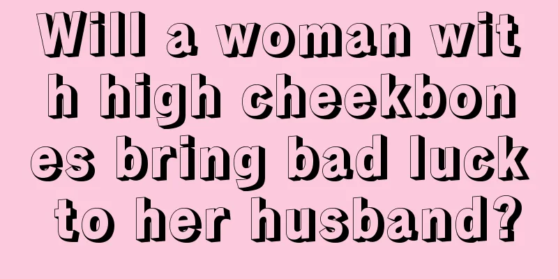 Will a woman with high cheekbones bring bad luck to her husband?