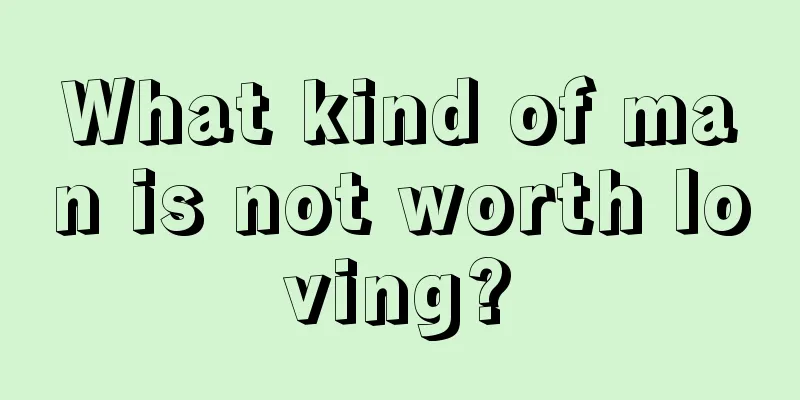 What kind of man is not worth loving?