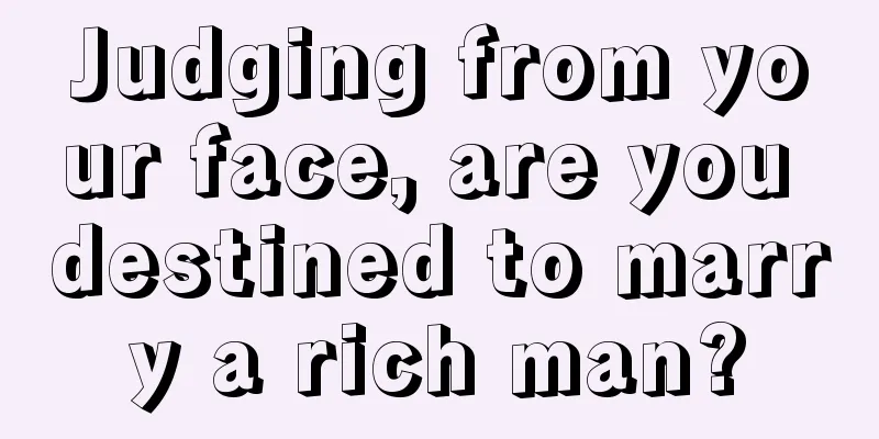Judging from your face, are you destined to marry a rich man?