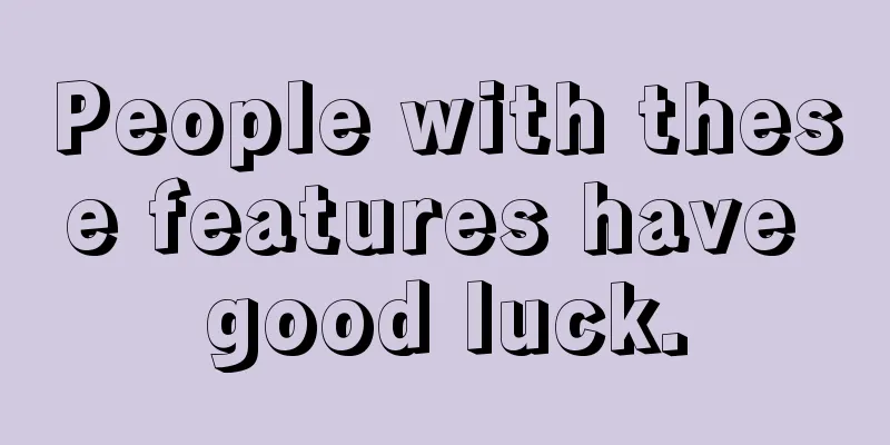 People with these features have good luck.