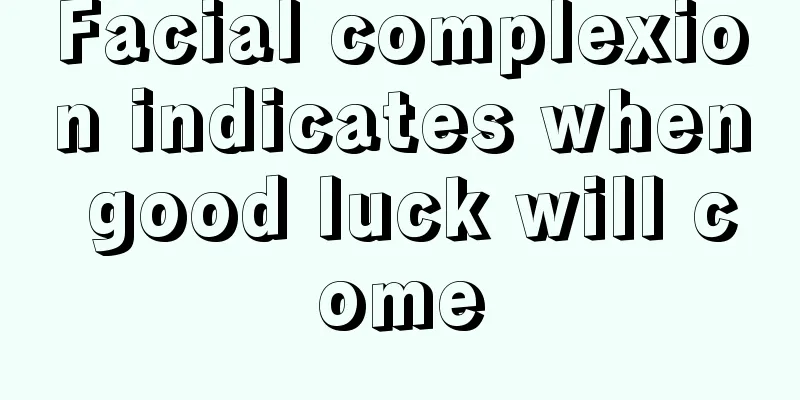 Facial complexion indicates when good luck will come