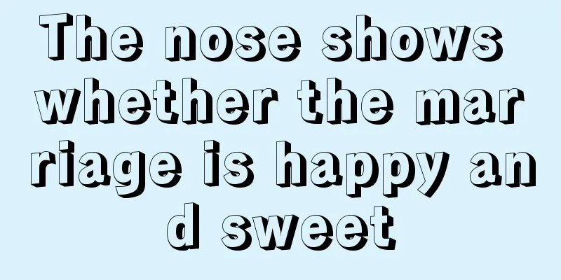 The nose shows whether the marriage is happy and sweet