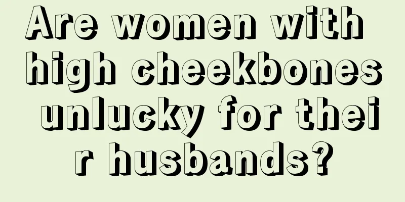 Are women with high cheekbones unlucky for their husbands?