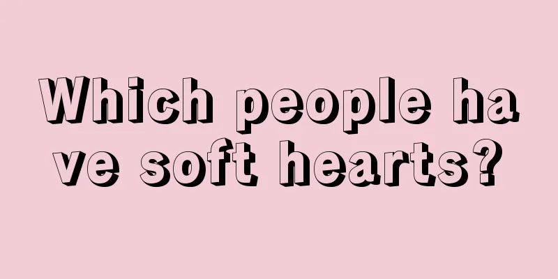 Which people have soft hearts?