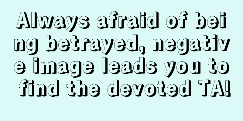 Always afraid of being betrayed, negative image leads you to find the devoted TA!