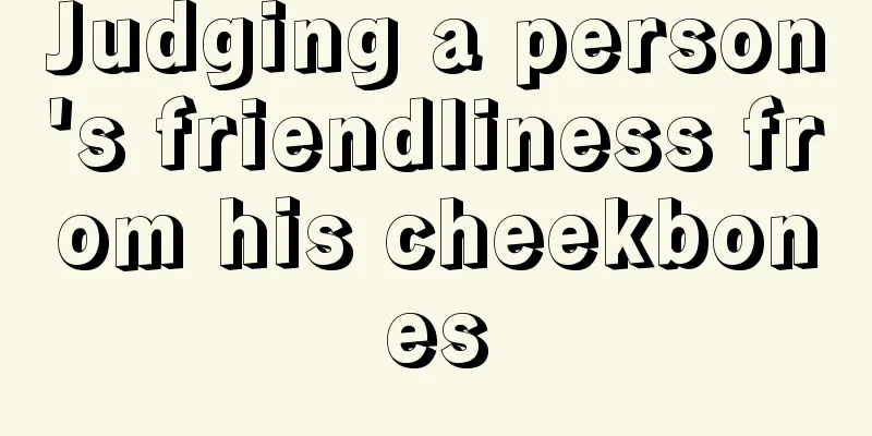 Judging a person's friendliness from his cheekbones