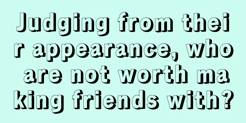 Judging from their appearance, who are not worth making friends with?