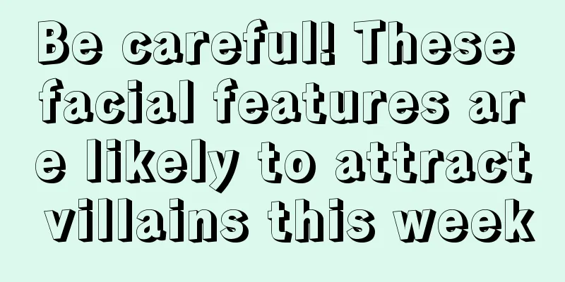 Be careful! These facial features are likely to attract villains this week