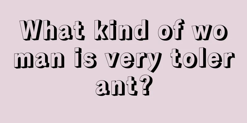 What kind of woman is very tolerant?