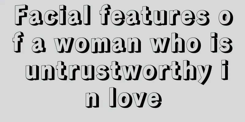 Facial features of a woman who is untrustworthy in love