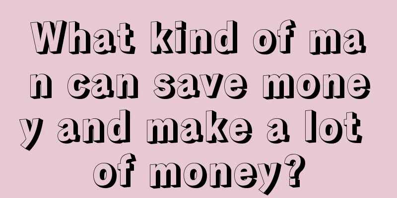 What kind of man can save money and make a lot of money?