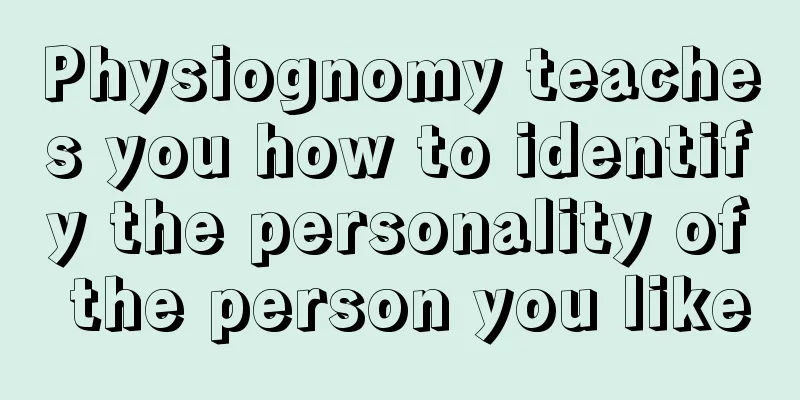 Physiognomy teaches you how to identify the personality of the person you like