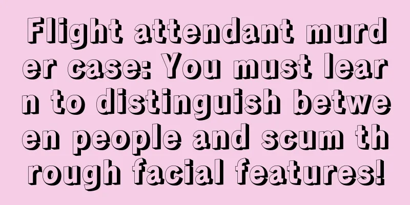 Flight attendant murder case: You must learn to distinguish between people and scum through facial features!