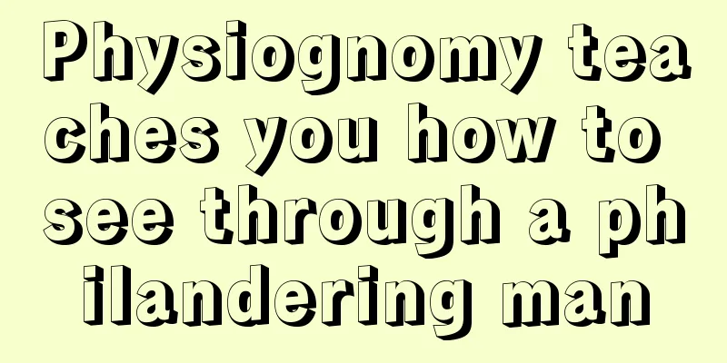 Physiognomy teaches you how to see through a philandering man