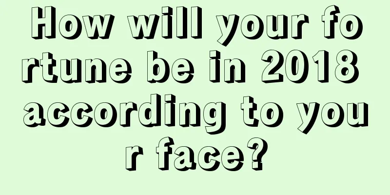 How will your fortune be in 2018 according to your face?