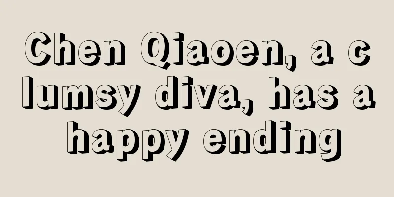 Chen Qiaoen, a clumsy diva, has a happy ending