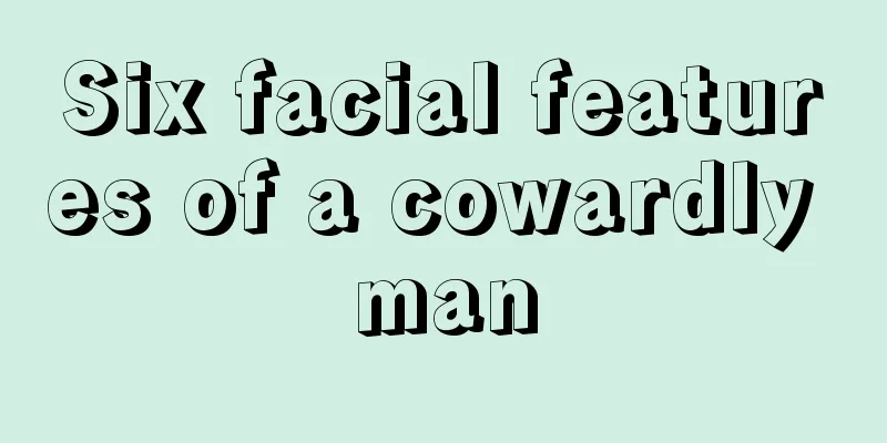 Six facial features of a cowardly man