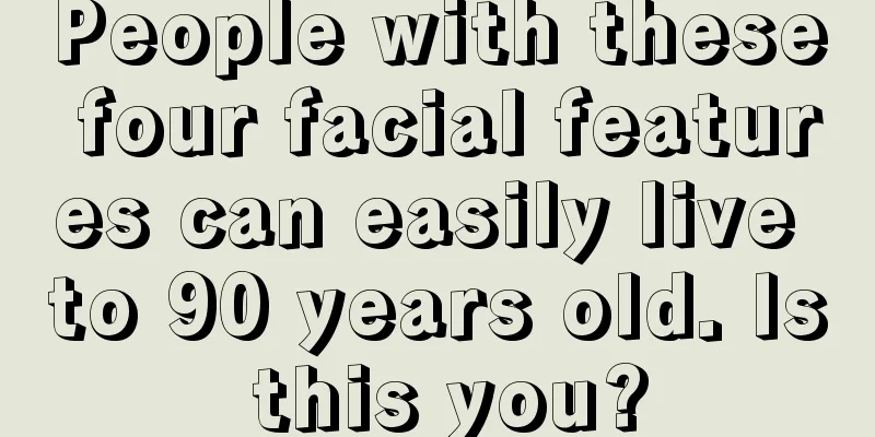People with these four facial features can easily live to 90 years old. Is this you?