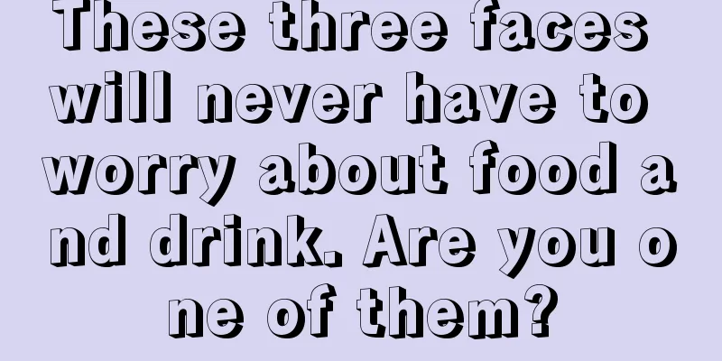 These three faces will never have to worry about food and drink. Are you one of them?