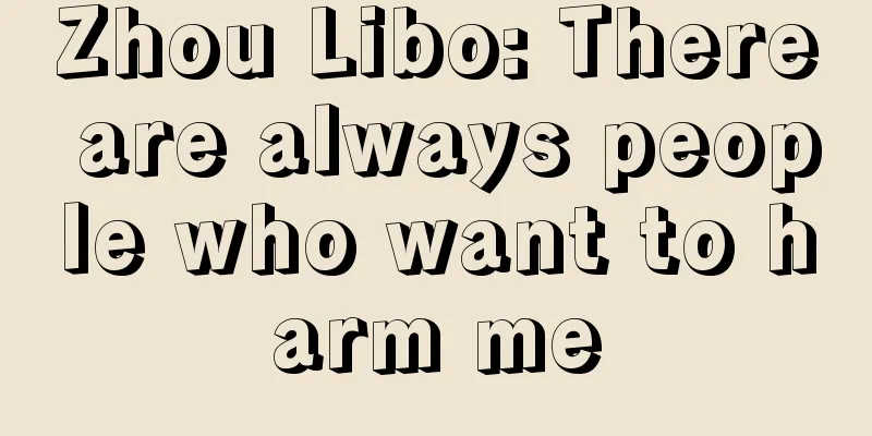 Zhou Libo: There are always people who want to harm me