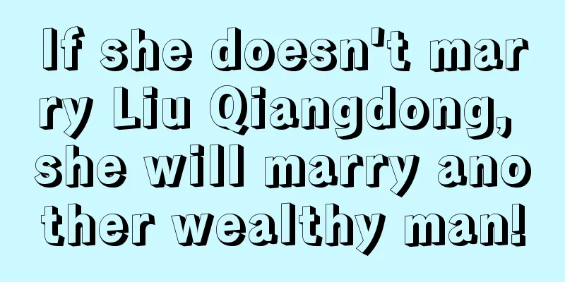 If she doesn't marry Liu Qiangdong, she will marry another wealthy man!