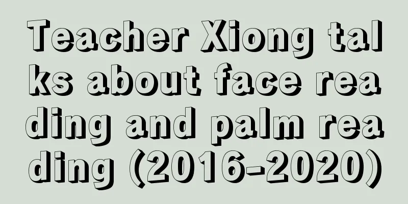 Teacher Xiong talks about face reading and palm reading (2016-2020)