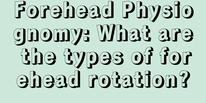Forehead Physiognomy: What are the types of forehead rotation?