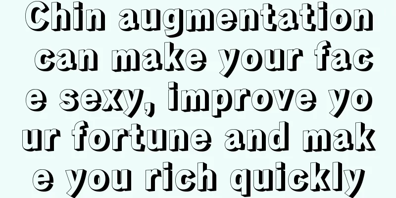 Chin augmentation can make your face sexy, improve your fortune and make you rich quickly