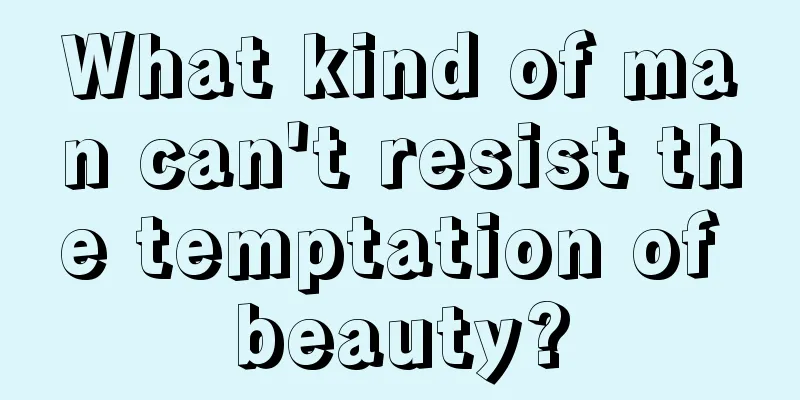 What kind of man can't resist the temptation of beauty?