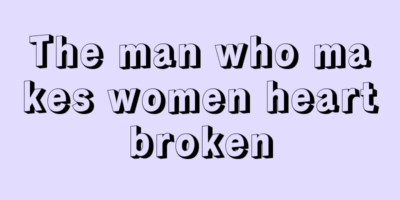 The man who makes women heartbroken
