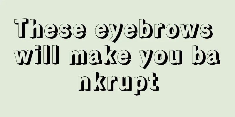 These eyebrows will make you bankrupt