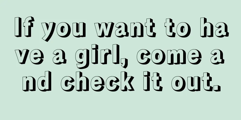 If you want to have a girl, come and check it out.