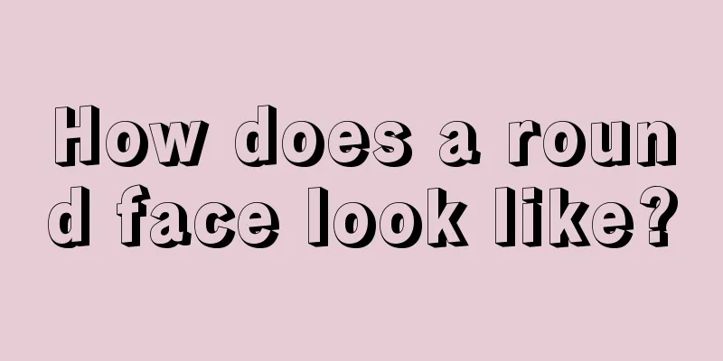 How does a round face look like?