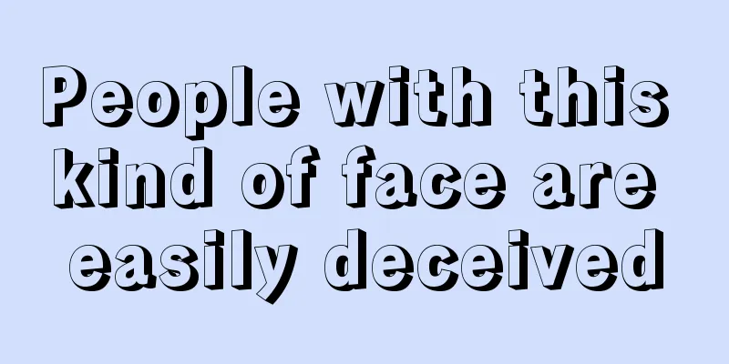 People with this kind of face are easily deceived