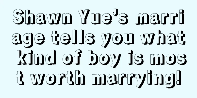 Shawn Yue’s marriage tells you what kind of boy is most worth marrying!