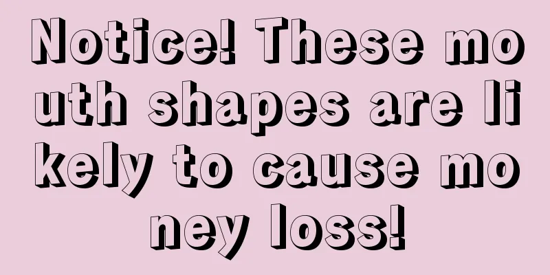 Notice! These mouth shapes are likely to cause money loss!