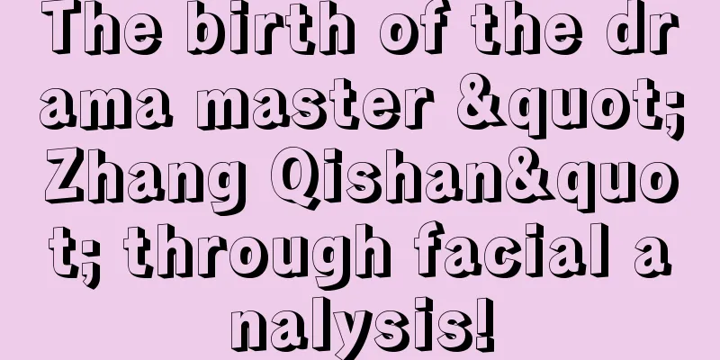 The birth of the drama master "Zhang Qishan" through facial analysis!