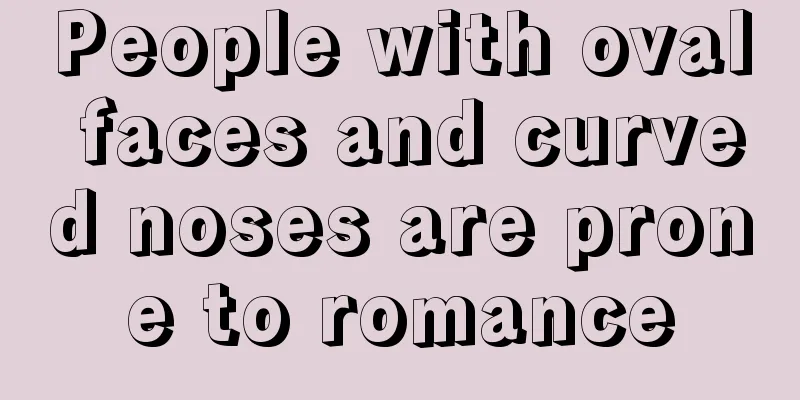 People with oval faces and curved noses are prone to romance