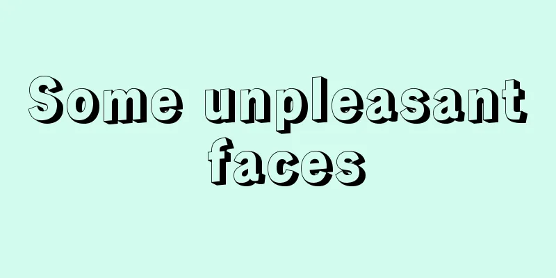 Some unpleasant faces