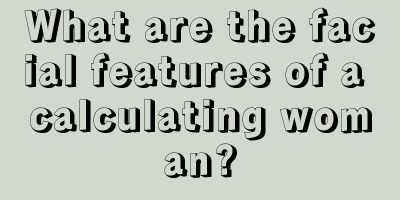 What are the facial features of a calculating woman?