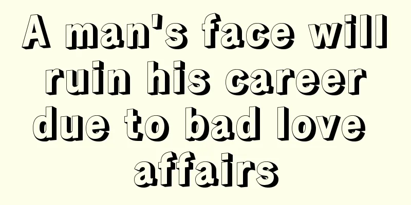 A man's face will ruin his career due to bad love affairs