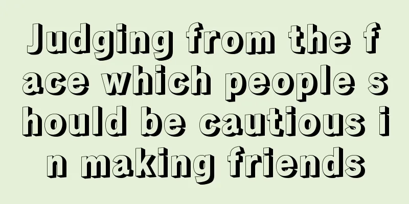 Judging from the face which people should be cautious in making friends